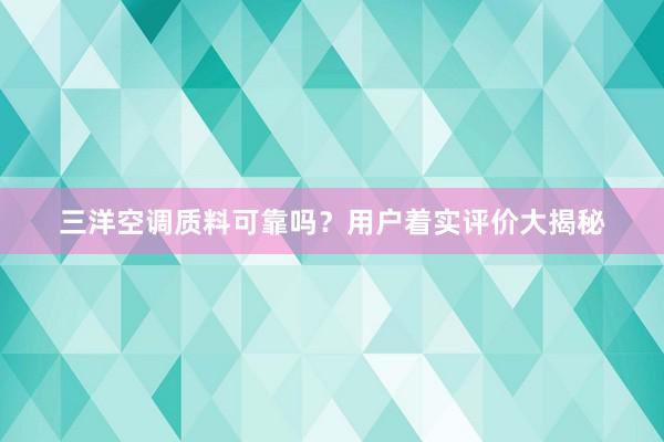 三洋空调质料可靠吗？用户着实评价大揭秘