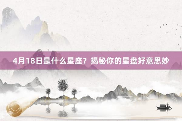 4月18日是什么星座？揭秘你的星盘好意思妙