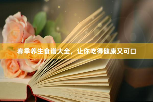 春季养生食谱大全，让你吃得健康又可口